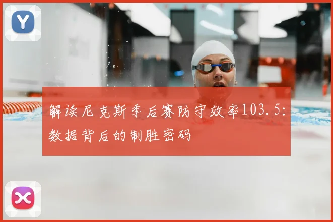 解读尼克斯季后赛防守效率103.5：数据背后的制胜密码