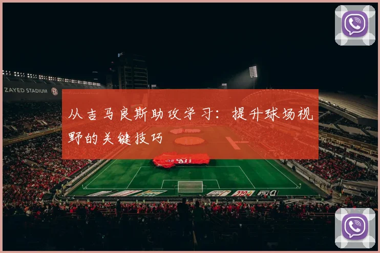 从吉马良斯助攻学习：提升球场视野的关键技巧