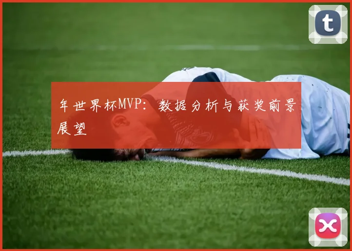年世界杯MVP：数据分析与获奖前景展望