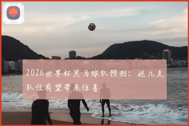 2026世界杯黑马球队预测：这几支队伍有望带来惊喜