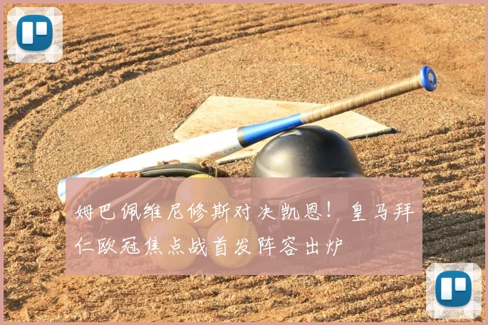 姆巴佩维尼修斯对决凯恩！皇马拜仁欧冠焦点战首发阵容出炉