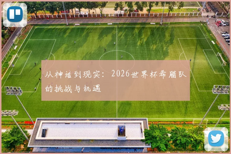 从神话到现实：2026世界杯希腊队的挑战与机遇