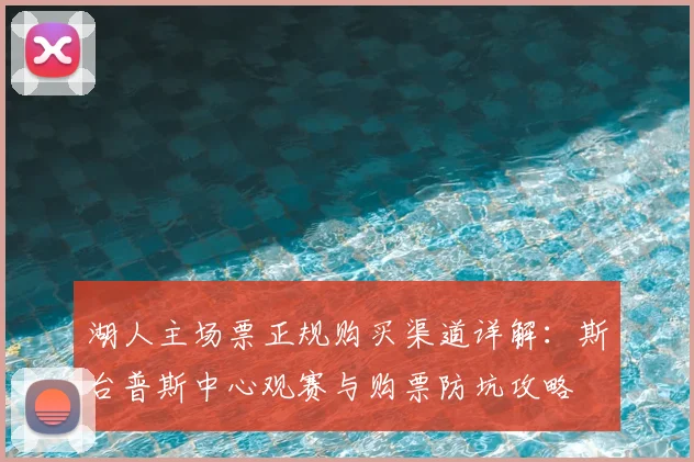 湖人主场票正规购买渠道详解：斯台普斯中心观赛与购票防坑攻略