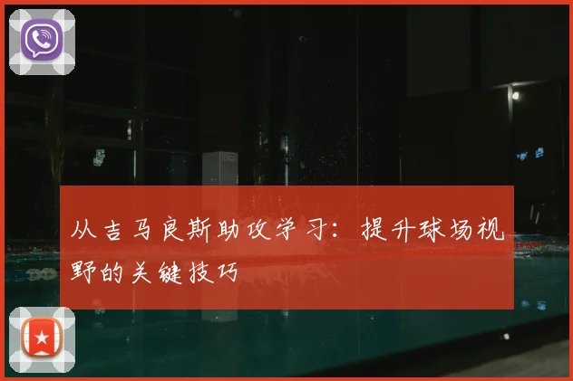 从吉马良斯助攻学习：提升球场视野的关键技巧