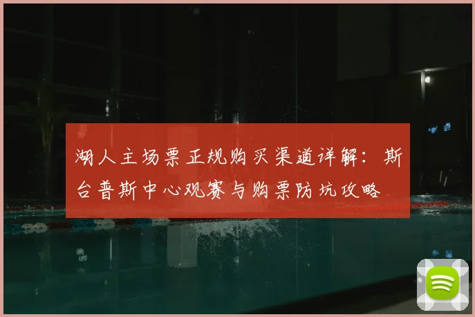 湖人主场票正规购买渠道详解：斯台普斯中心观赛与购票防坑攻略