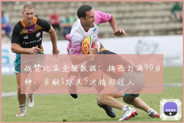 战赞比亚全场数据：梅西打满90分钟，贡献1球及5次精彩过人