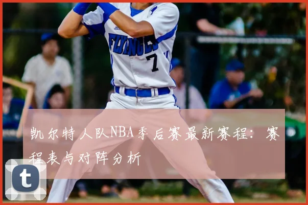 凯尔特人队NBA季后赛最新赛程:赛程表与对阵分析