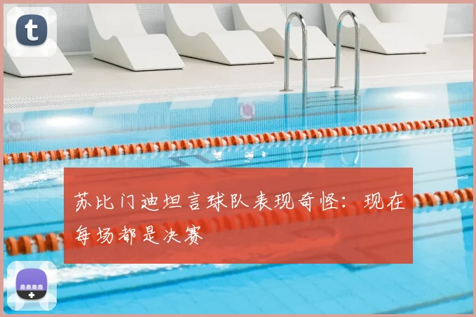 苏比门迪坦言球队表现奇怪：现在每场都是决赛
