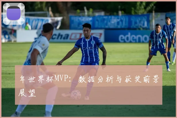 年世界杯MVP：数据分析与获奖前景展望