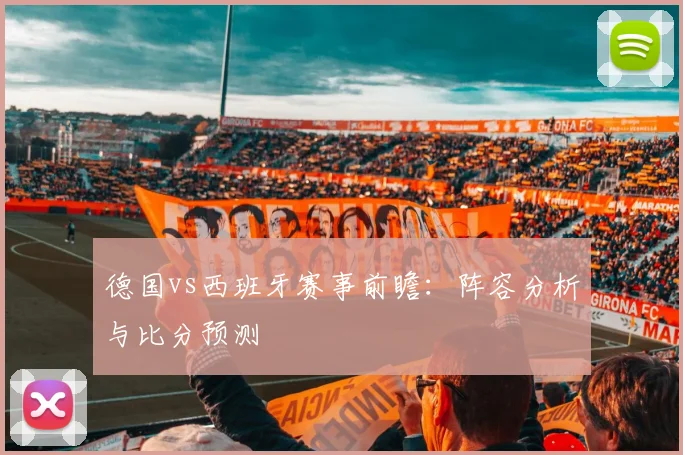 德国vs西班牙赛事前瞻:阵容分析与比分预测