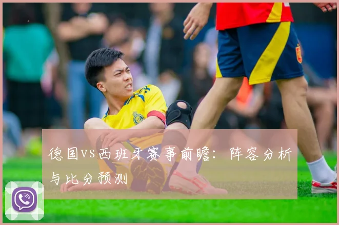 德国vs西班牙赛事前瞻:阵容分析与比分预测