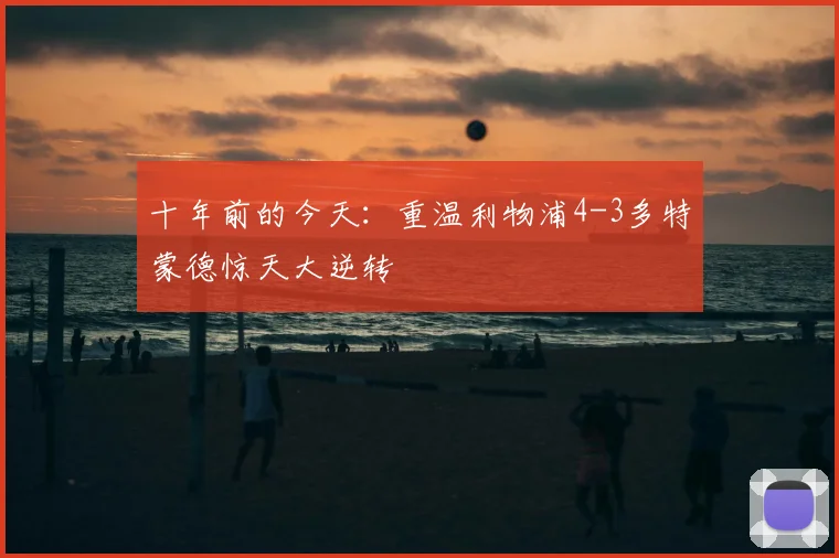 十年前的今天：重温利物浦4-3多特蒙德惊天大逆转