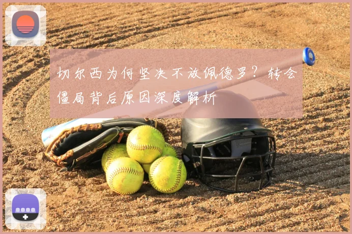 切尔西为何坚决不放佩德罗？转会僵局背后原因深度解析