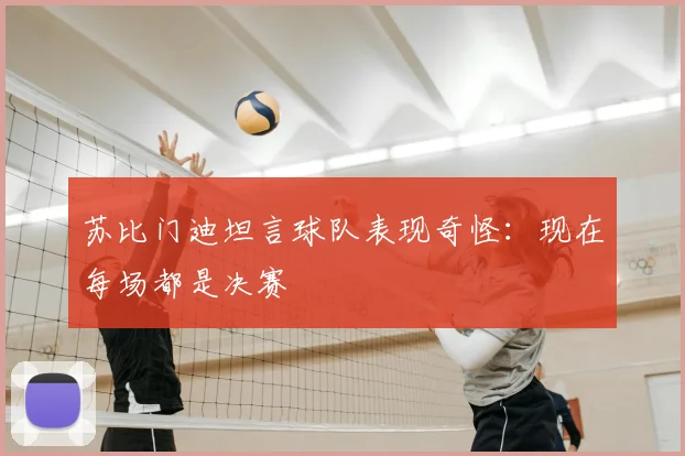 苏比门迪坦言球队表现奇怪：现在每场都是决赛