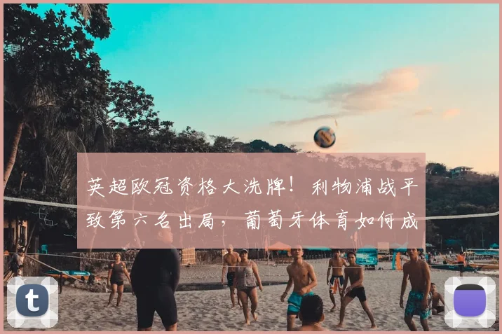 英超欧冠资格大洗牌！利物浦战平致第六名出局，葡萄牙体育如何成功入围？
